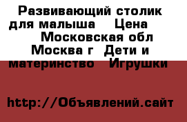 Развивающий столик для малыша. › Цена ­ 3 000 - Московская обл., Москва г. Дети и материнство » Игрушки   